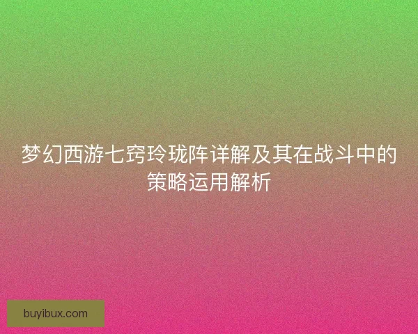 梦幻西游七窍玲珑阵详解及其在战斗中的策略运用解析