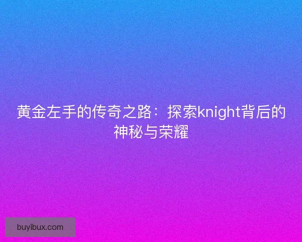 黄金左手的传奇之路：探索knight背后的神秘与荣耀