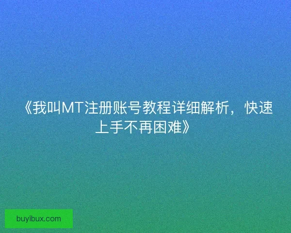 《我叫MT注册账号教程详细解析，快速上手不再困难》