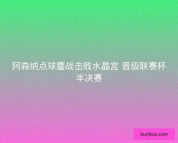 阿森纳点球鏖战击败水晶宫 晋级联赛杯半决赛